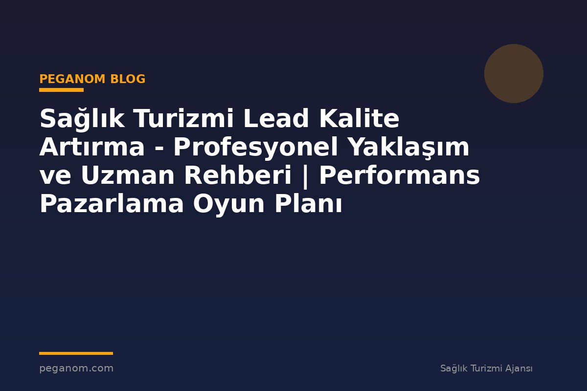 Sağlık Turizmi Lead Kalite Artırma - Profesyonel Yaklaşım ve Uzman Rehberi | Performans Pazarlama Oyun Planı