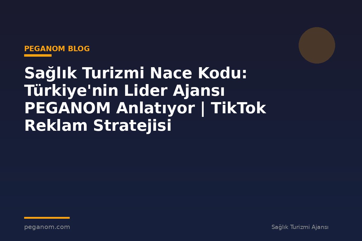 Sağlık Turizmi Nace Kodu: Türkiye'nin Lider Ajansı PEGANOM Anlatıyor | TikTok Reklam Stratejisi