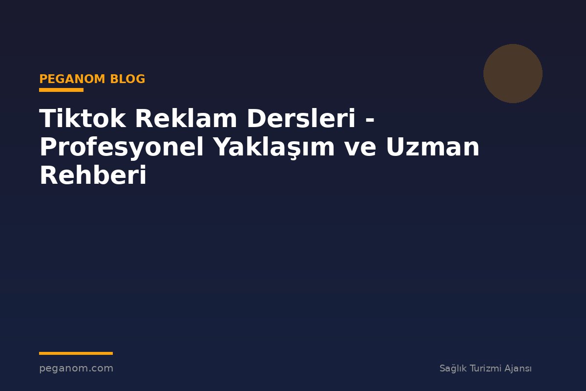 Tiktok Reklam Dersleri - Profesyonel Yaklaşım ve Uzman Rehberi