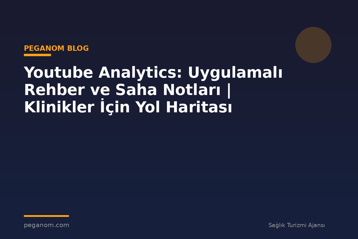 Youtube Analytics: Uygulamalı Rehber ve Saha Notları | Klinikler İçin Yol Haritası