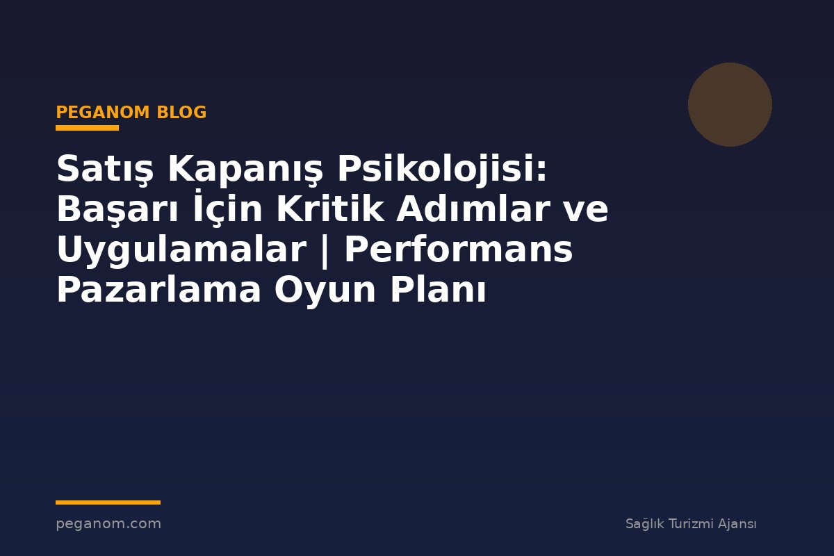 Satış Kapanış Psikolojisi: Başarı İçin Kritik Adımlar ve Uygulamalar | Performans Pazarlama Oyun Planı