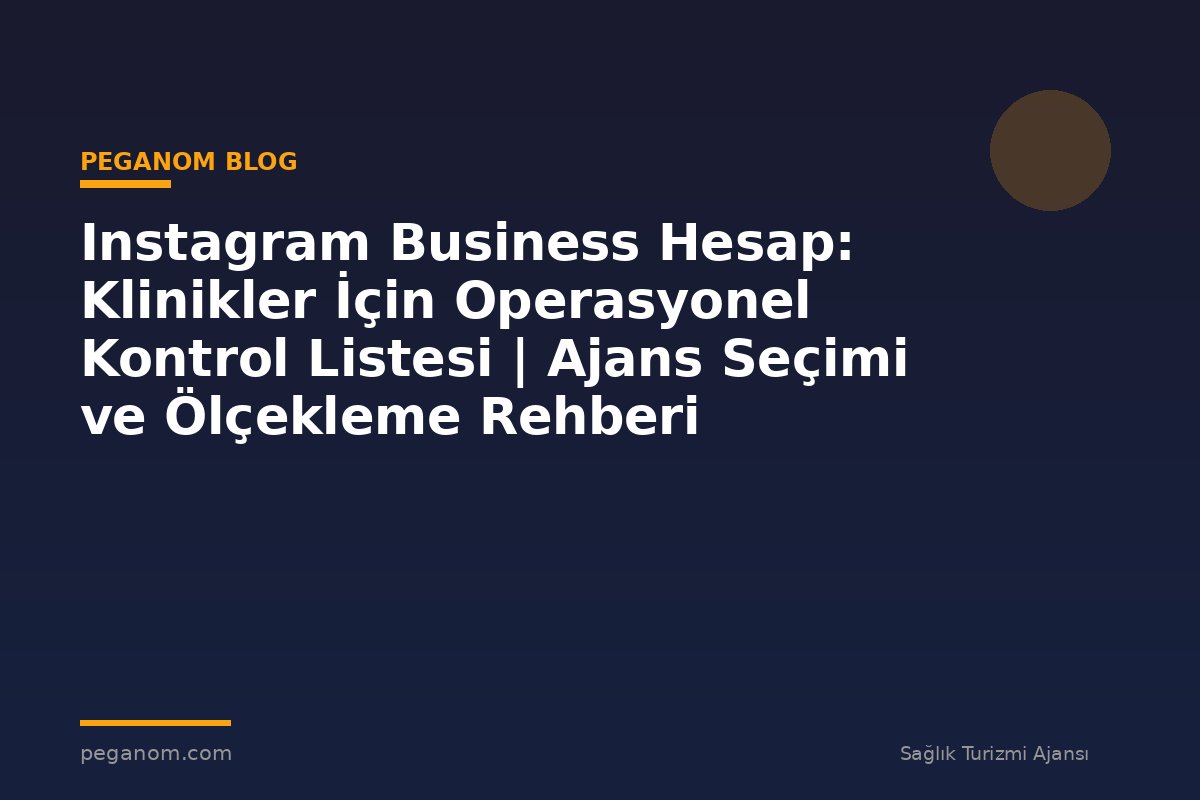 Instagram Business Hesap: Klinikler İçin Operasyonel Kontrol Listesi | Ajans Seçimi ve Ölçekleme Rehberi