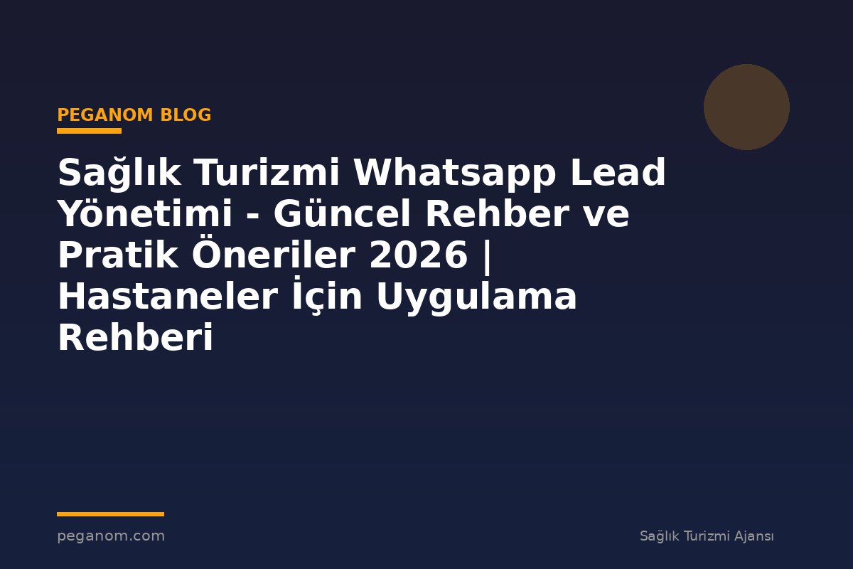 Sağlık Turizmi Whatsapp Lead Yönetimi - Güncel Rehber ve Pratik Öneriler 2026 | Hastaneler İçin Uygulama Rehberi