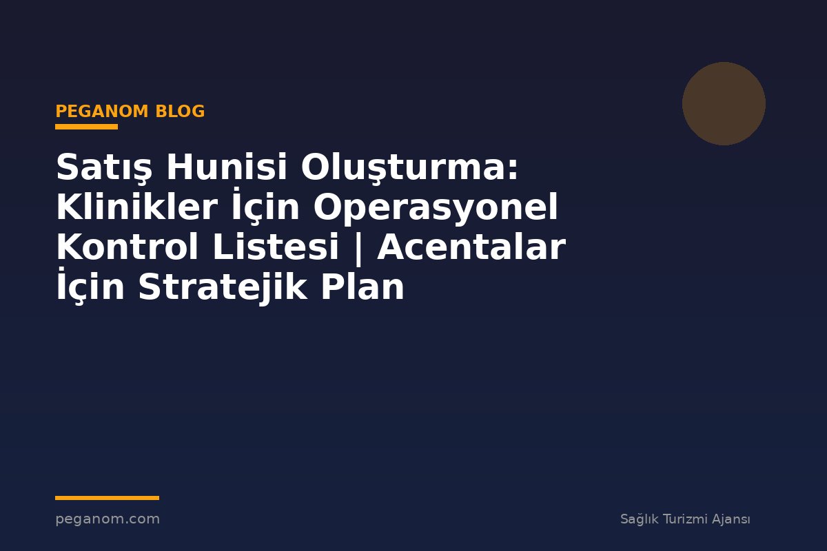 Satış Hunisi Oluşturma: Klinikler İçin Operasyonel Kontrol Listesi | Acentalar İçin Stratejik Plan