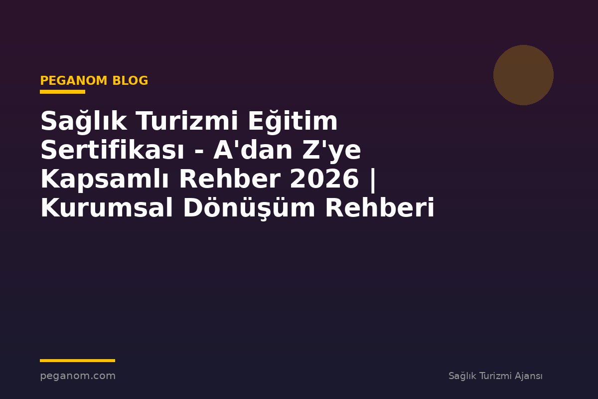 Sağlık Turizmi Eğitim Sertifikası - A'dan Z'ye Kapsamlı Rehber 2026 | Kurumsal Dönüşüm Rehberi