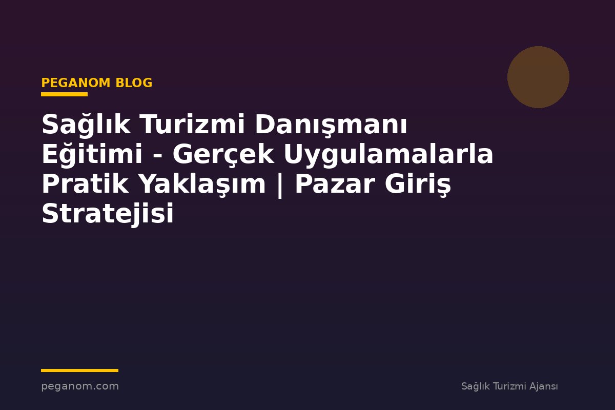 Sağlık Turizmi Danışmanı Eğitimi - Gerçek Uygulamalarla Pratik Yaklaşım | Pazar Giriş Stratejisi