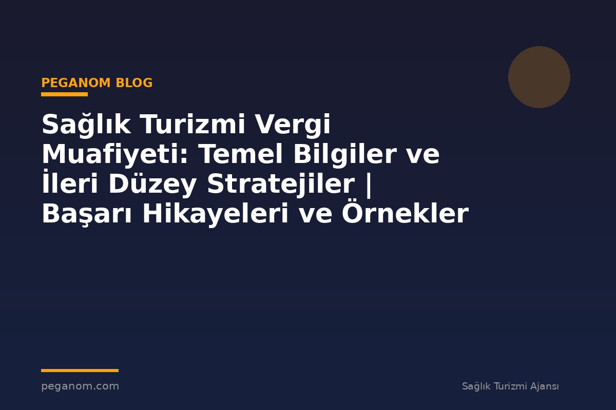 Sağlık Turizmi Vergi Muafiyeti: Temel Bilgiler ve İleri Düzey Stratejiler | Başarı Hikayeleri ve Örnekler