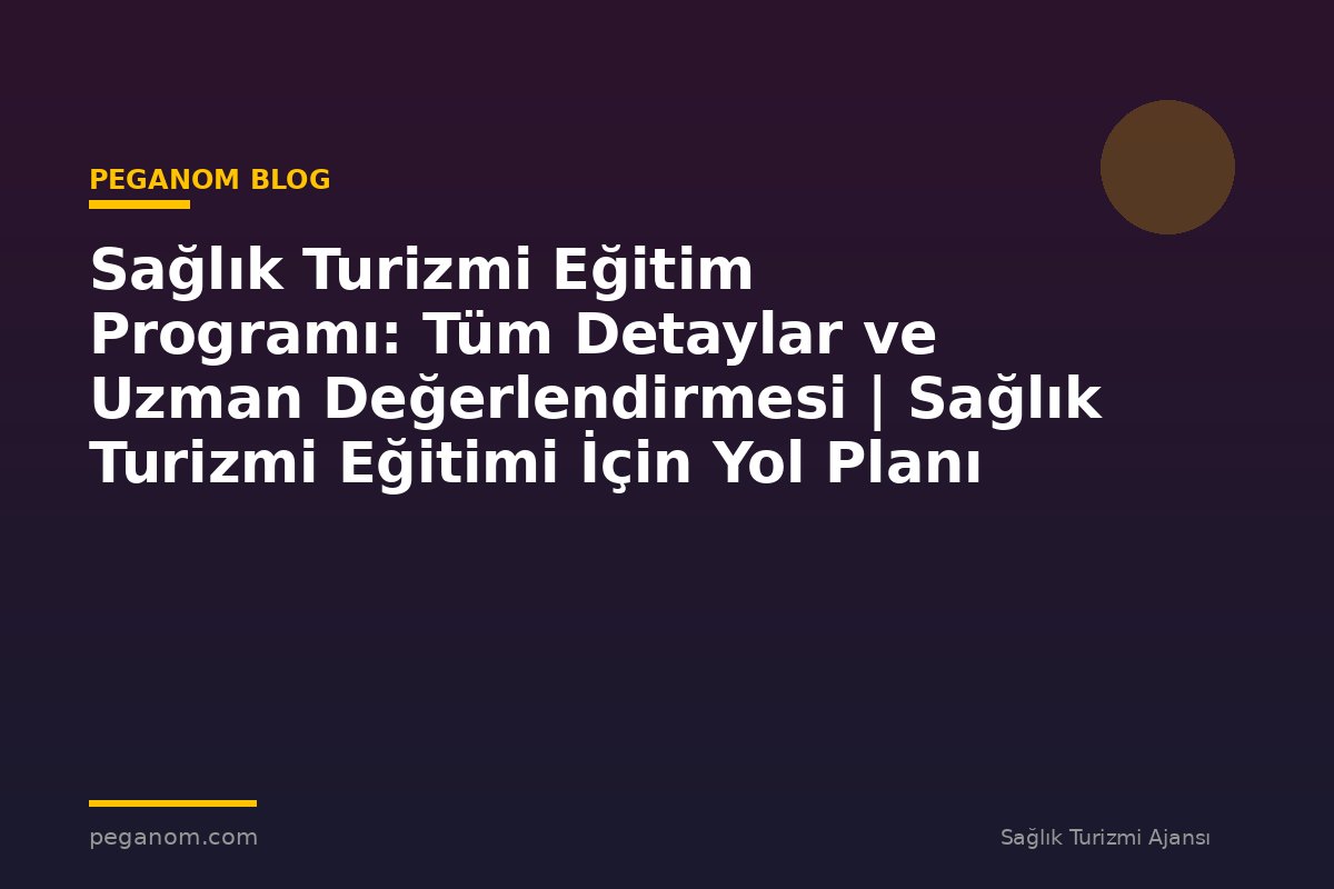 Sağlık Turizmi Eğitim Programı: Tüm Detaylar ve Uzman Değerlendirmesi | Sağlık Turizmi Eğitimi İçin Yol Planı