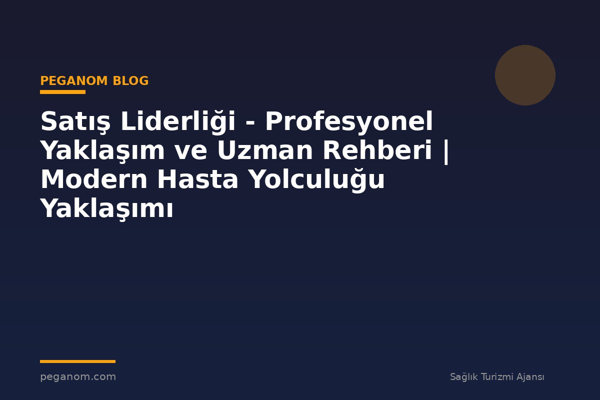 Satış Liderliği - Profesyonel Yaklaşım ve Uzman Rehberi | Modern Hasta Yolculuğu Yaklaşımı
