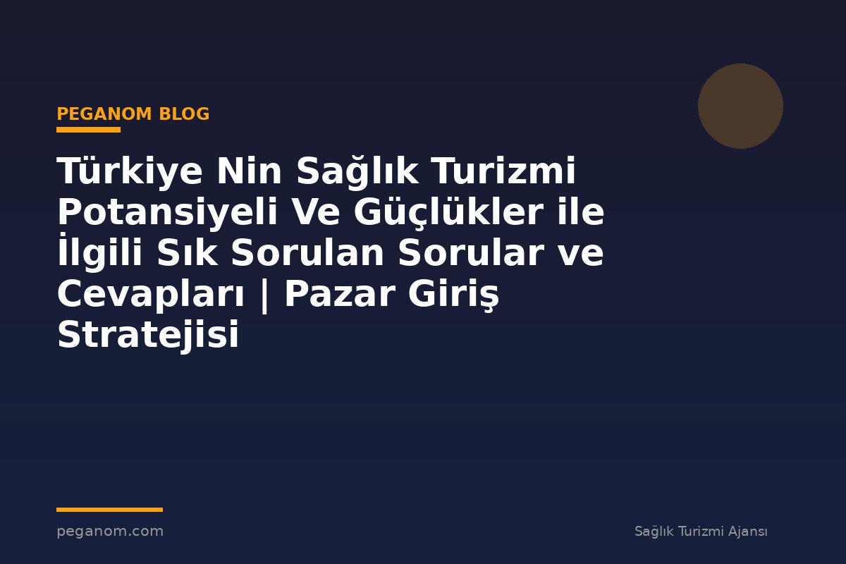 Türkiye Nin Sağlık Turizmi Potansiyeli Ve Güçlükler ile İlgili Sık Sorulan Sorular ve Cevapları | Pazar Giriş Stratejisi