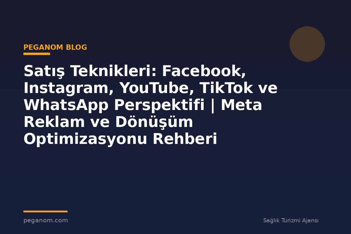 Satış Teknikleri: Facebook, Instagram, YouTube, TikTok ve WhatsApp Perspektifi | Meta Reklam ve Dönüşüm Optimizasyonu Rehberi