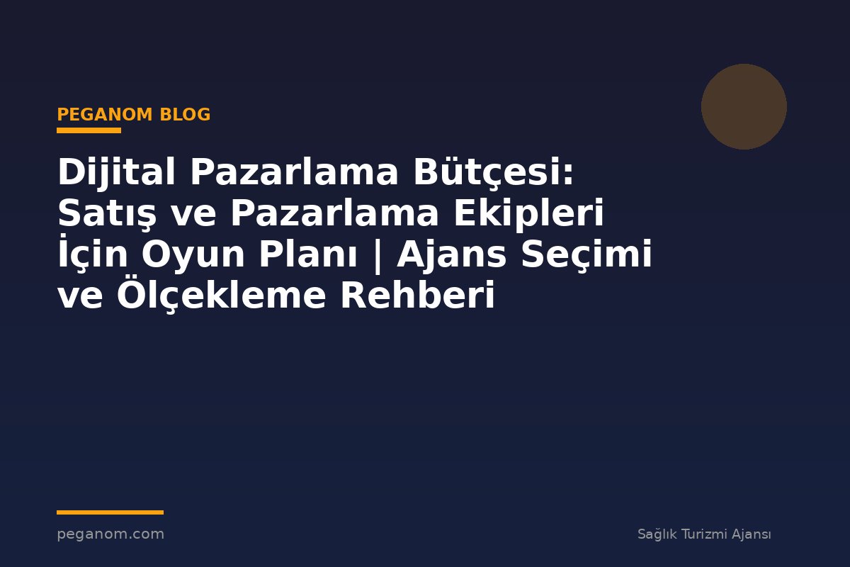 Dijital Pazarlama Bütçesi: Satış ve Pazarlama Ekipleri İçin Oyun Planı | Ajans Seçimi ve Ölçekleme Rehberi