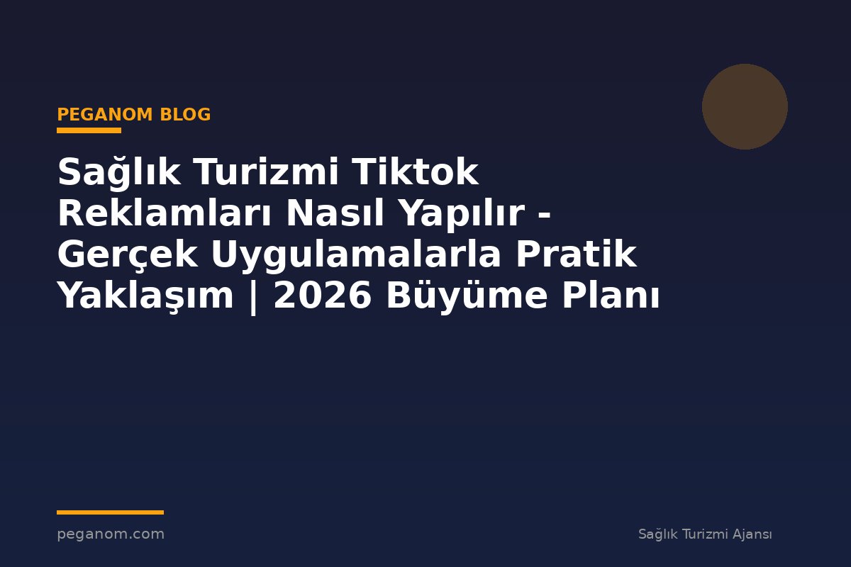 Sağlık Turizmi Tiktok Reklamları Nasıl Yapılır - Gerçek Uygulamalarla Pratik Yaklaşım | 2026 Büyüme Planı