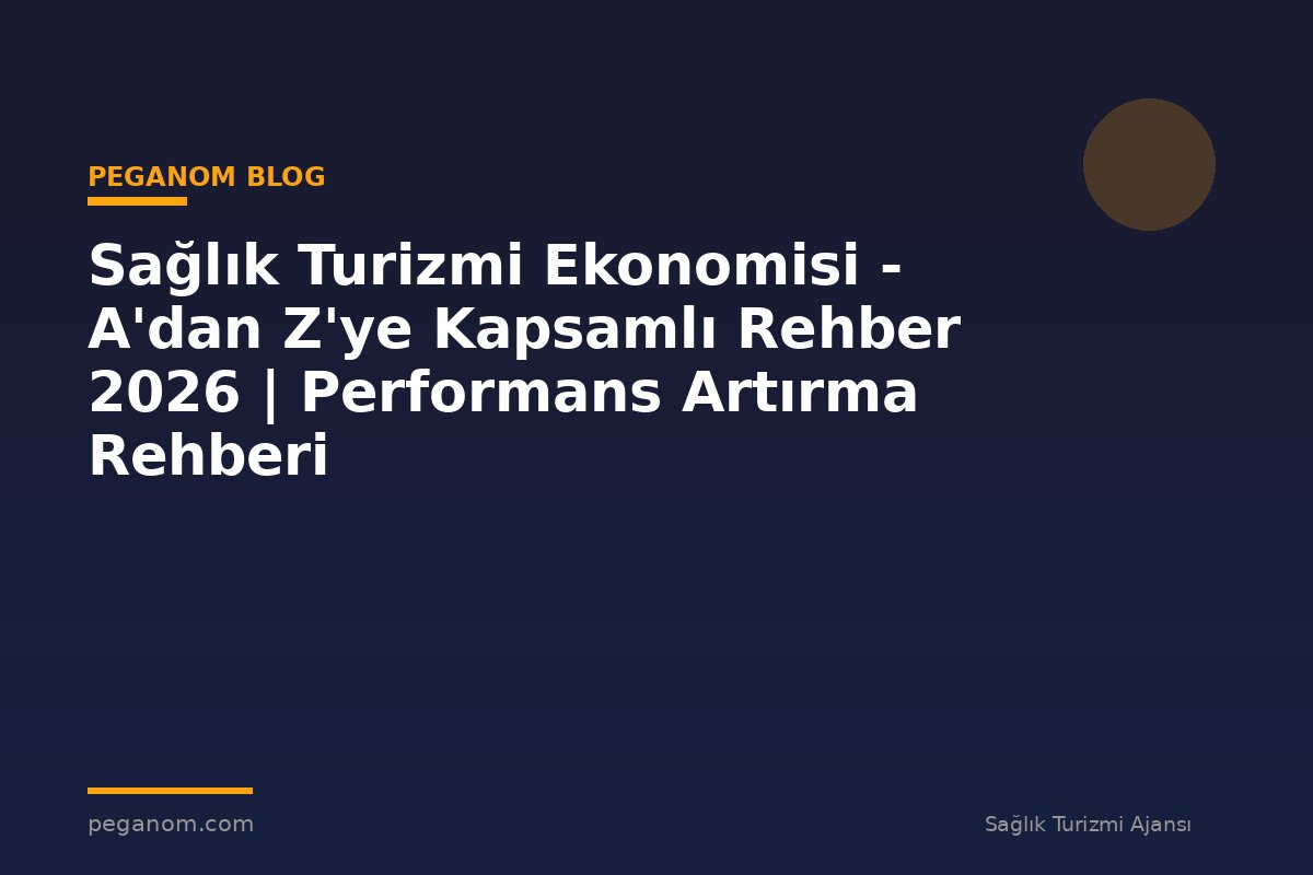 Sağlık Turizmi Ekonomisi - A'dan Z'ye Kapsamlı Rehber 2026 | Performans Artırma Rehberi