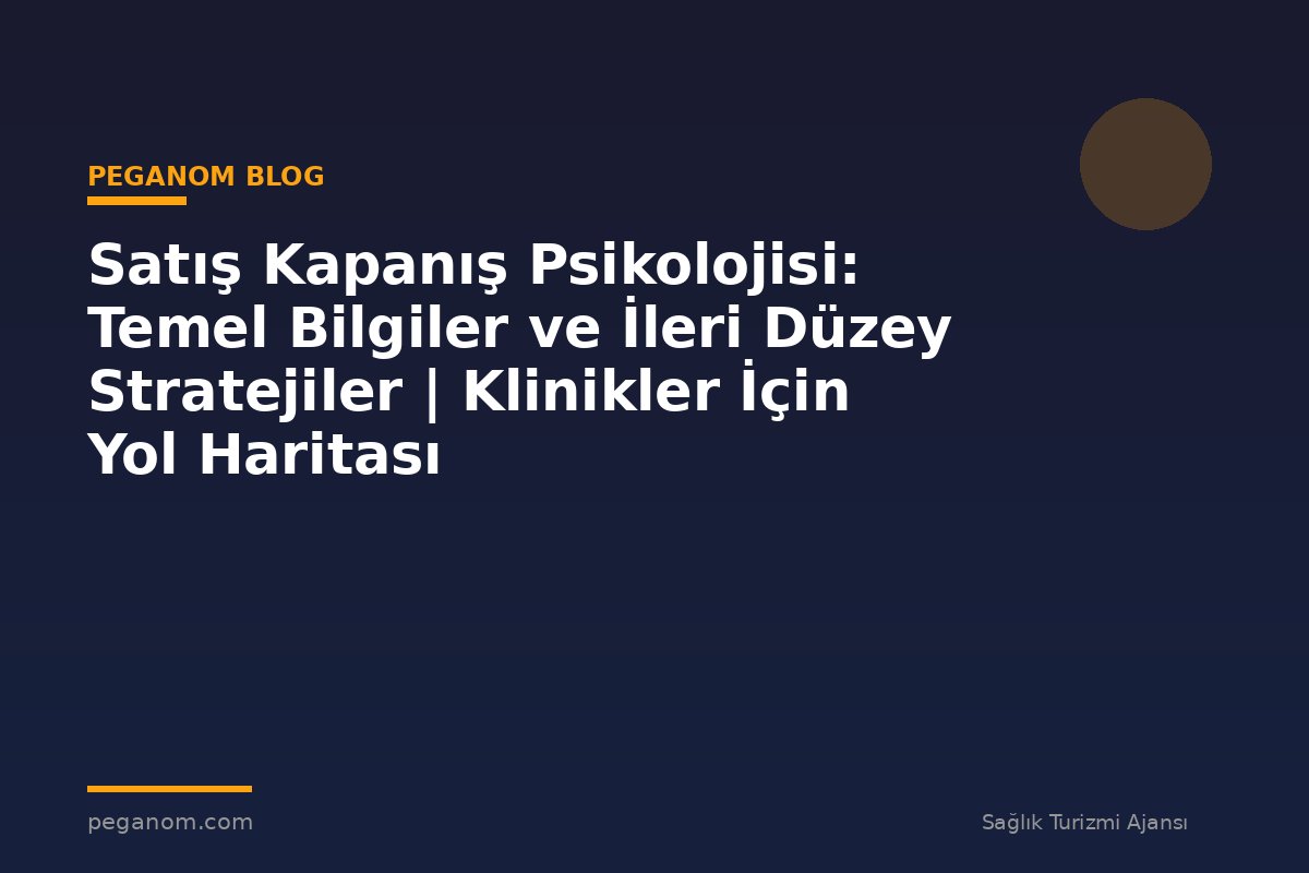 Satış Kapanış Psikolojisi: Temel Bilgiler ve İleri Düzey Stratejiler | Klinikler İçin Yol Haritası