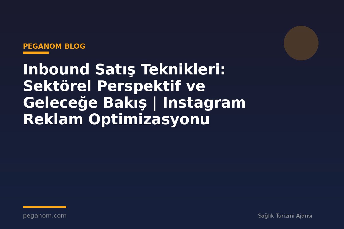Inbound Satış Teknikleri: Sektörel Perspektif ve Geleceğe Bakış | Instagram Reklam Optimizasyonu