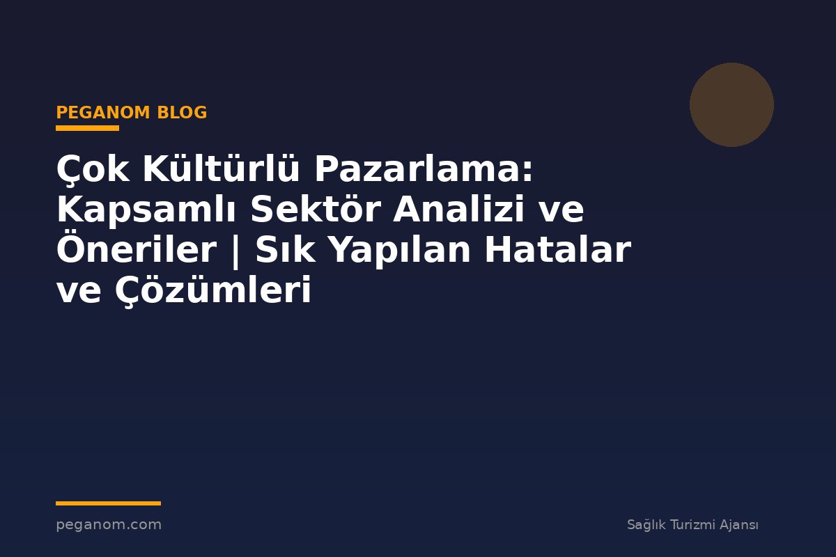 Çok Kültürlü Pazarlama: Kapsamlı Sektör Analizi ve Öneriler | Sık Yapılan Hatalar ve Çözümleri