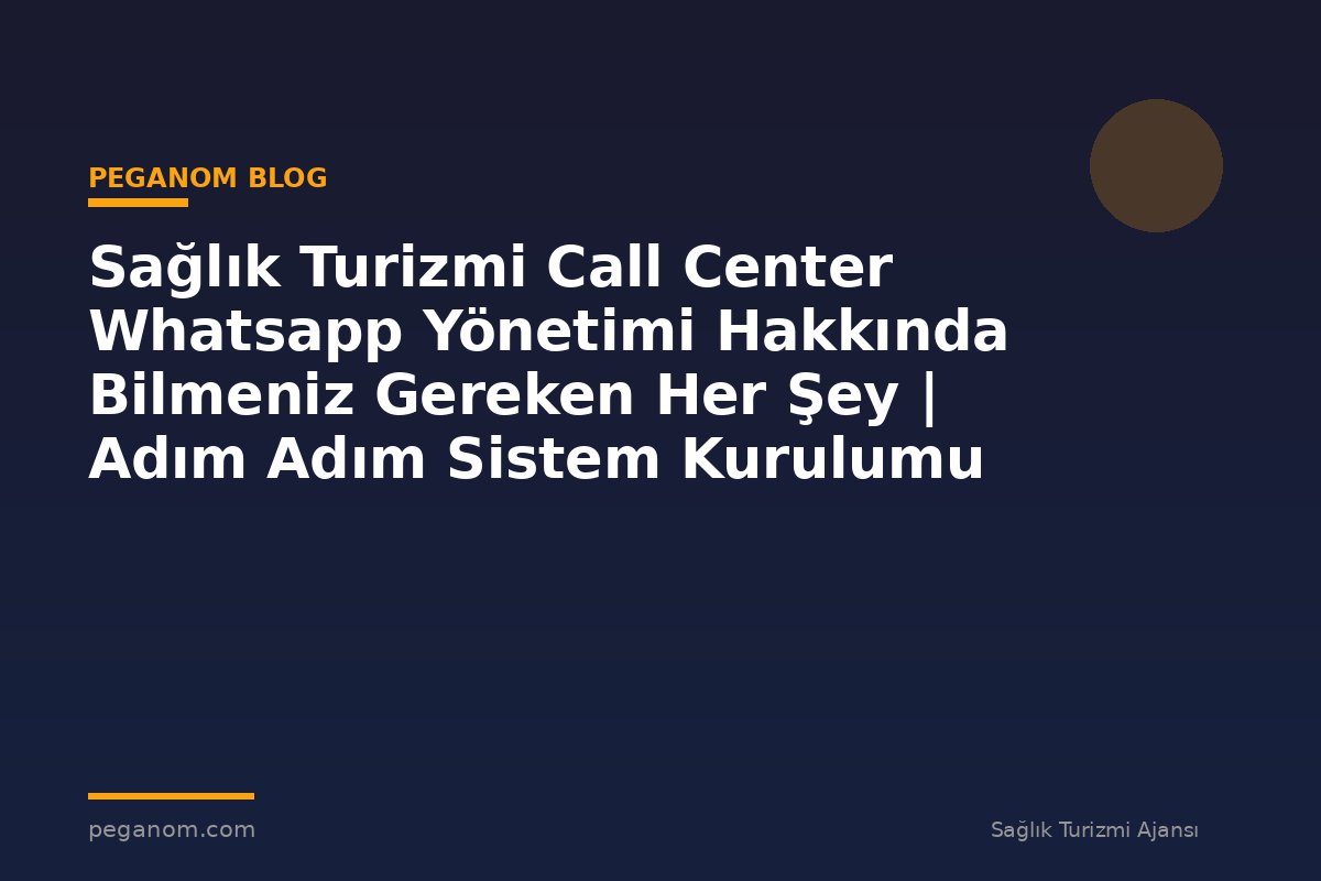 Sağlık Turizmi Call Center Whatsapp Yönetimi Hakkında Bilmeniz Gereken Her Şey | Adım Adım Sistem Kurulumu