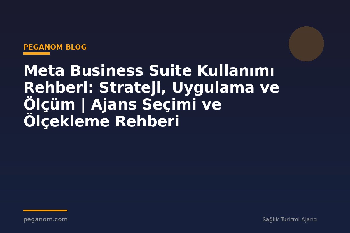Meta Business Suite Kullanımı Rehberi: Strateji, Uygulama ve Ölçüm | Ajans Seçimi ve Ölçekleme Rehberi