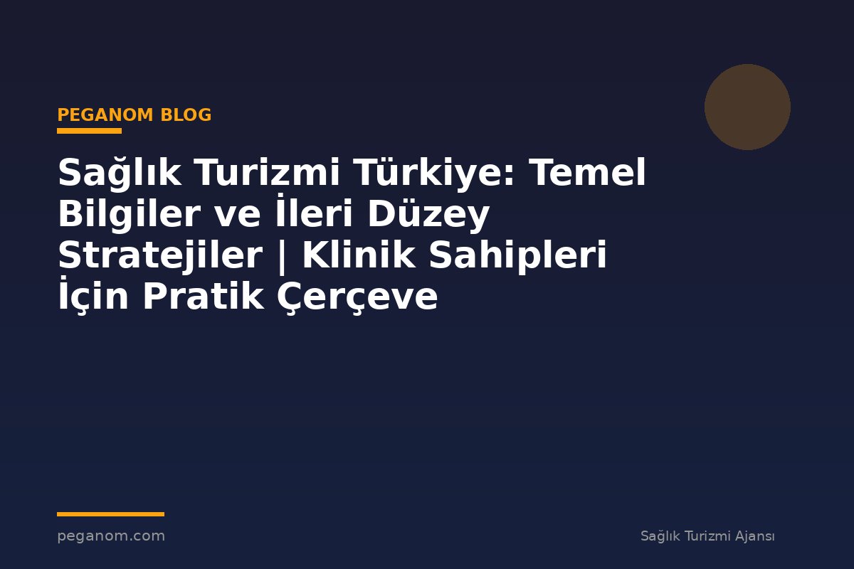 Sağlık Turizmi Türkiye: Temel Bilgiler ve İleri Düzey Stratejiler | Klinik Sahipleri İçin Pratik Çerçeve