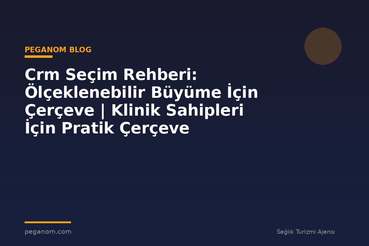 Crm Seçim Rehberi: Ölçeklenebilir Büyüme İçin Çerçeve | Klinik Sahipleri İçin Pratik Çerçeve
