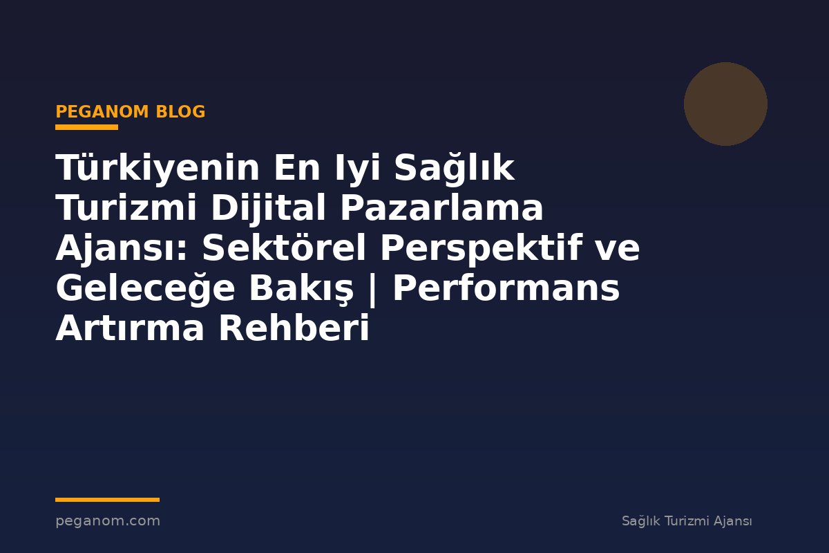 Türkiyenin En Iyi Sağlık Turizmi Dijital Pazarlama Ajansı: Sektörel Perspektif ve Geleceğe Bakış | Performans Artırma Rehberi