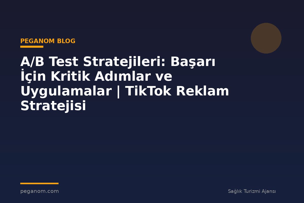 A/B Test Stratejileri: Başarı İçin Kritik Adımlar ve Uygulamalar | TikTok Reklam Stratejisi