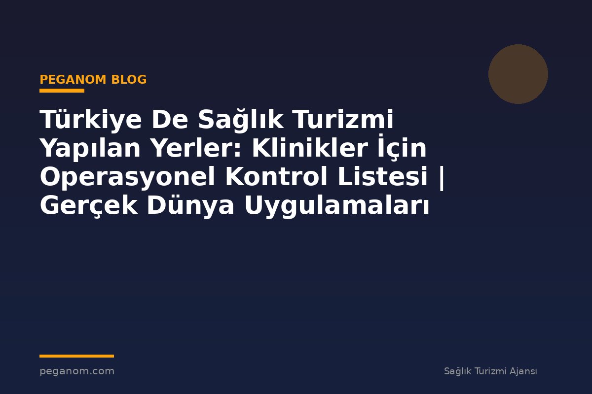 Türkiye De Sağlık Turizmi Yapılan Yerler: Klinikler İçin Operasyonel Kontrol Listesi | Gerçek Dünya Uygulamaları