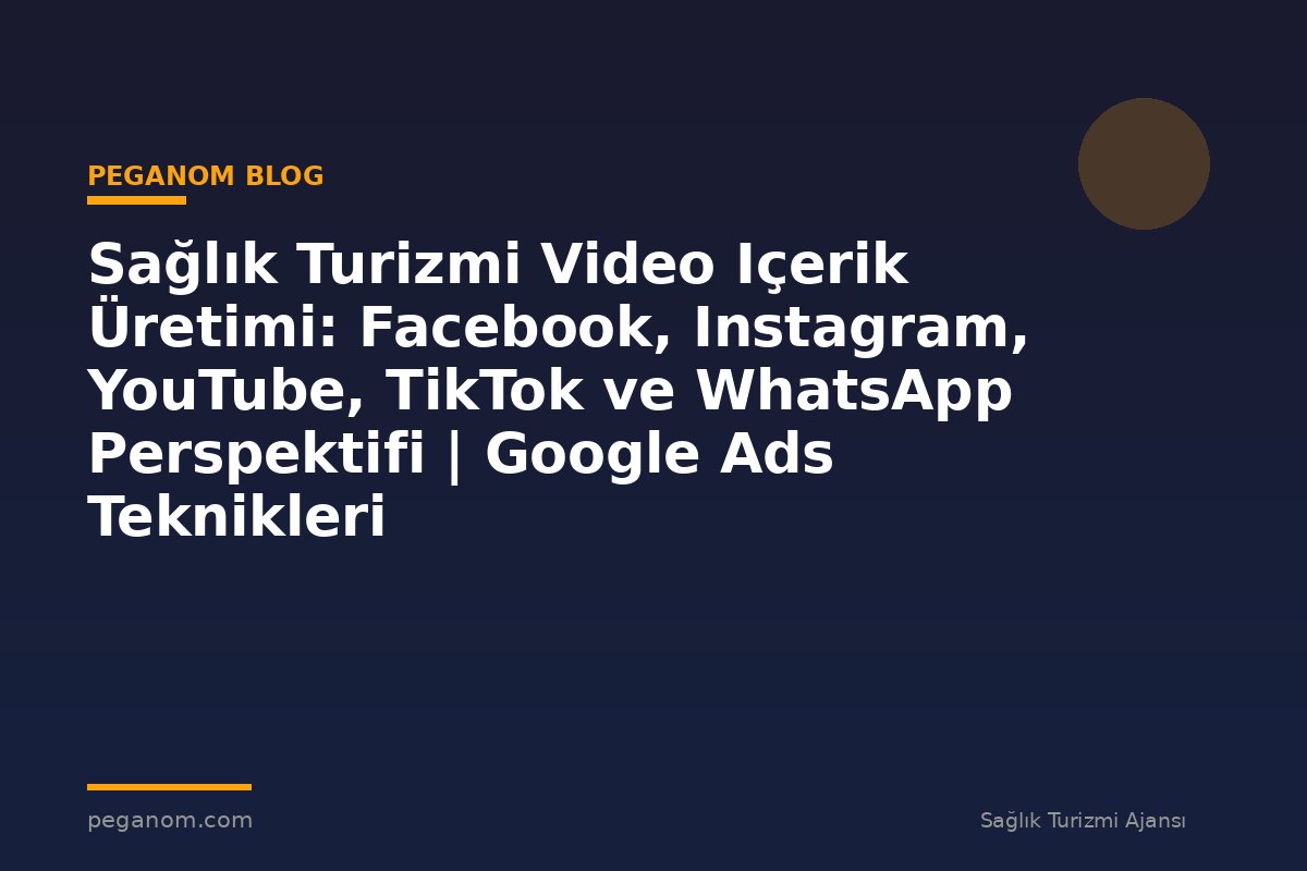 Sağlık Turizmi Video Içerik Üretimi: Facebook, Instagram, YouTube, TikTok ve WhatsApp Perspektifi | Google Ads Teknikleri