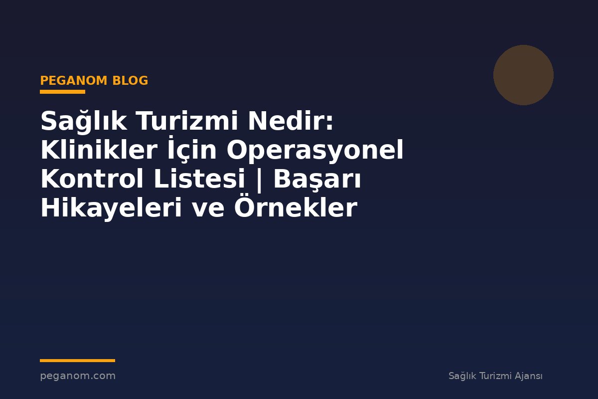 Sağlık Turizmi Nedir: Klinikler İçin Operasyonel Kontrol Listesi | Başarı Hikayeleri ve Örnekler