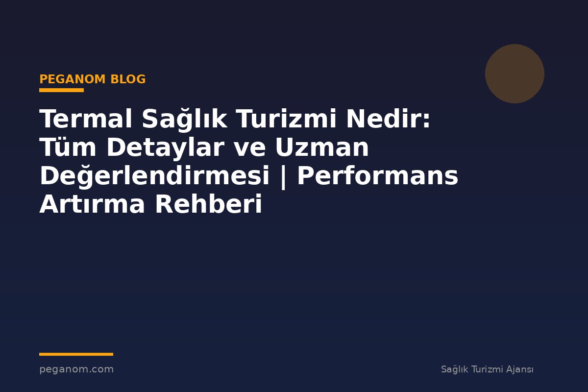 Termal Sağlık Turizmi Nedir: Tüm Detaylar ve Uzman Değerlendirmesi | Performans Artırma Rehberi