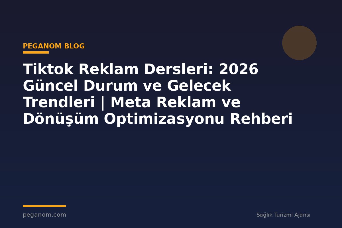 Tiktok Reklam Dersleri: 2026 Güncel Durum ve Gelecek Trendleri | Meta Reklam ve Dönüşüm Optimizasyonu Rehberi