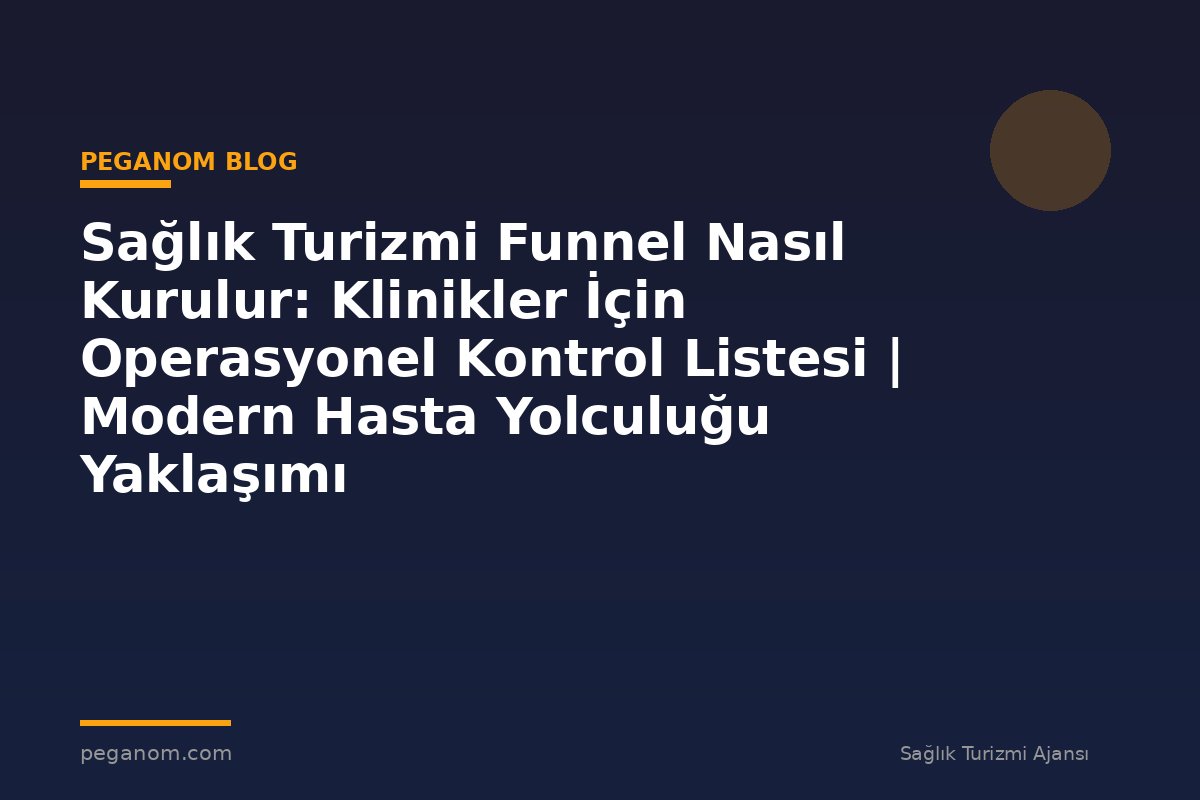 Sağlık Turizmi Funnel Nasıl Kurulur: Klinikler İçin Operasyonel Kontrol Listesi | Modern Hasta Yolculuğu Yaklaşımı