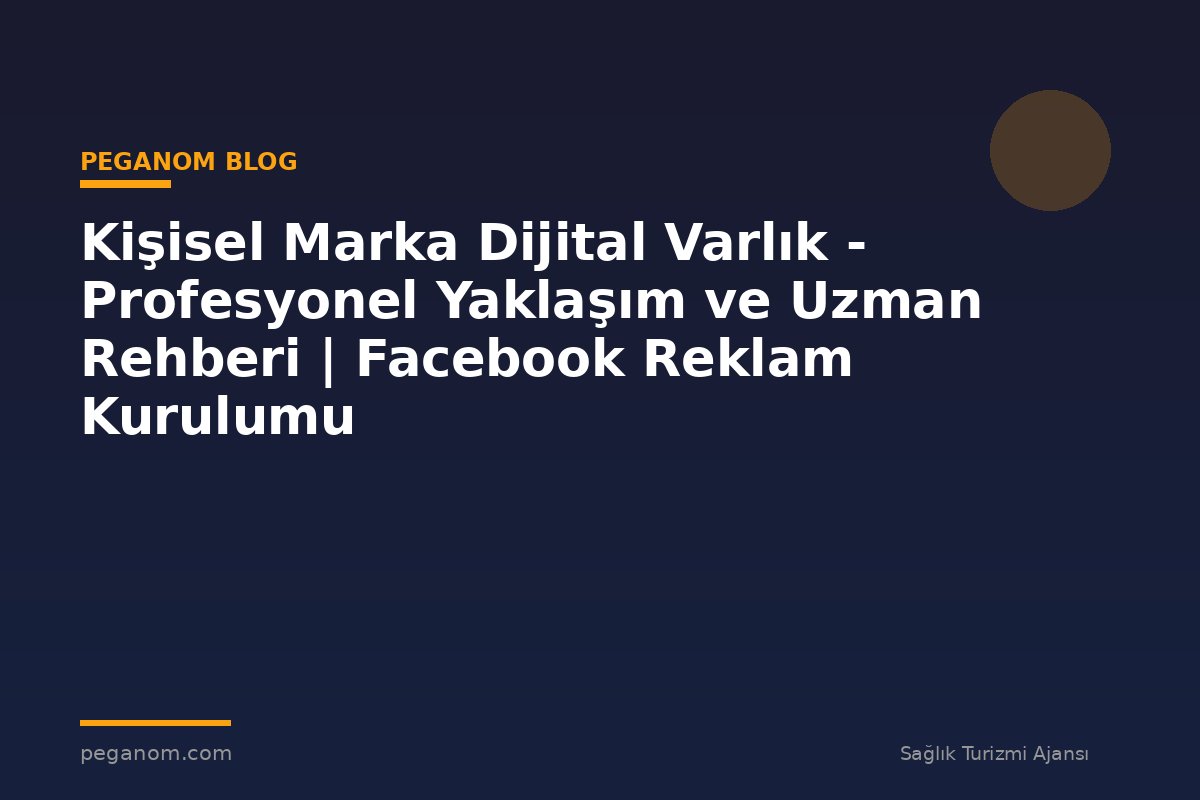 Kişisel Marka Dijital Varlık - Profesyonel Yaklaşım ve Uzman Rehberi | Facebook Reklam Kurulumu