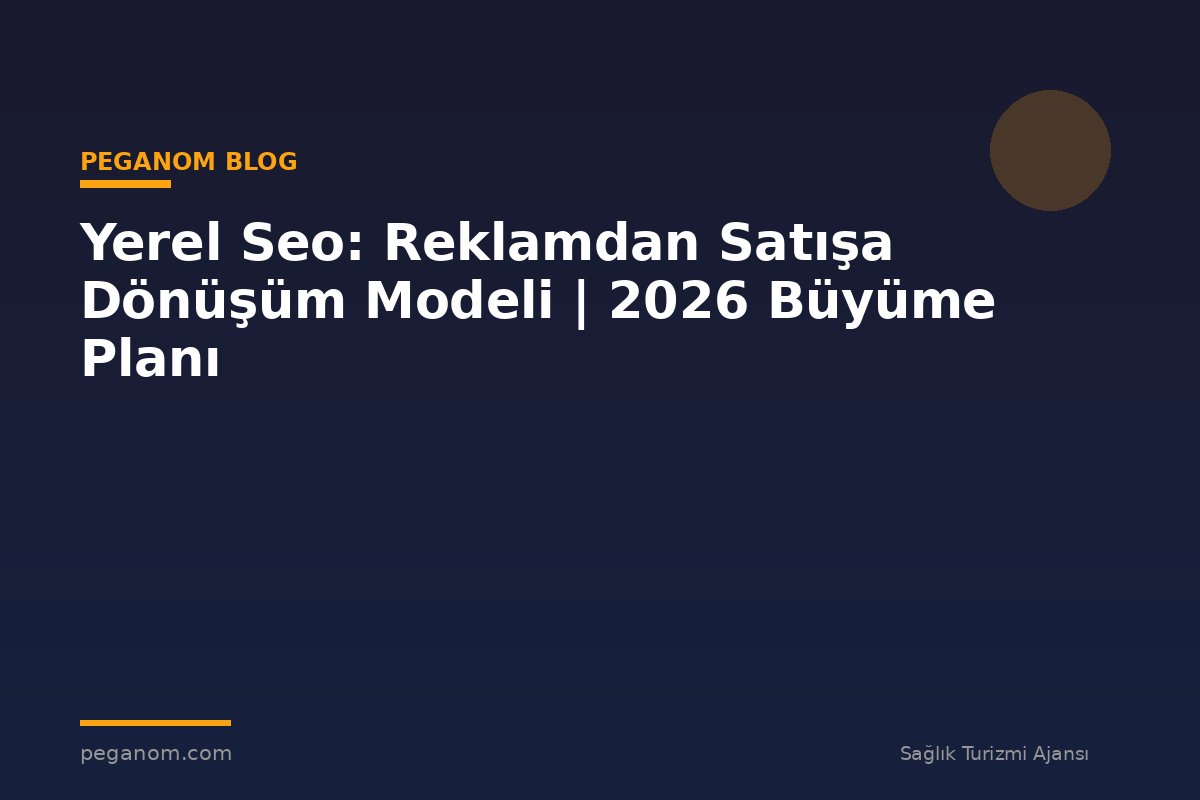 Yerel Seo: Reklamdan Satışa Dönüşüm Modeli | 2026 Büyüme Planı