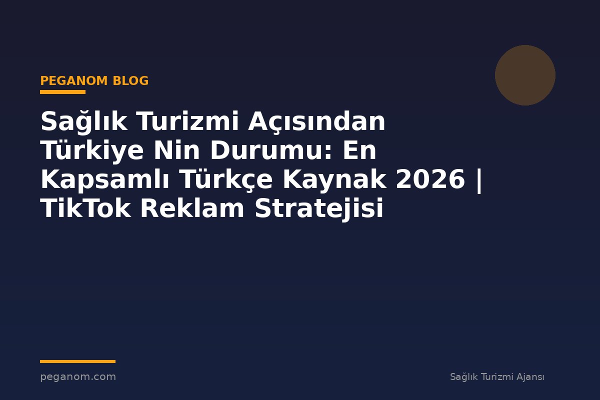 Sağlık Turizmi Açısından Türkiye Nin Durumu: En Kapsamlı Türkçe Kaynak 2026 | TikTok Reklam Stratejisi