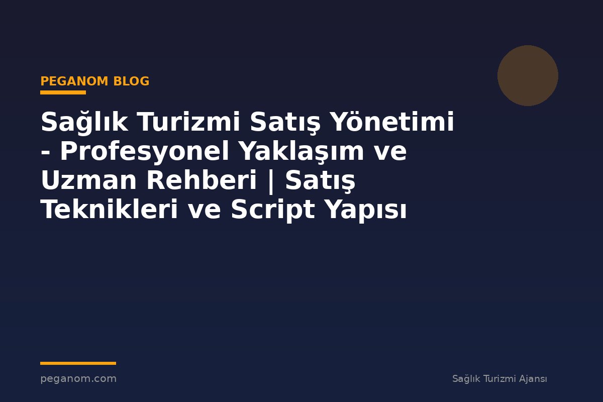 Sağlık Turizmi Satış Yönetimi - Profesyonel Yaklaşım ve Uzman Rehberi | Satış Teknikleri ve Script Yapısı