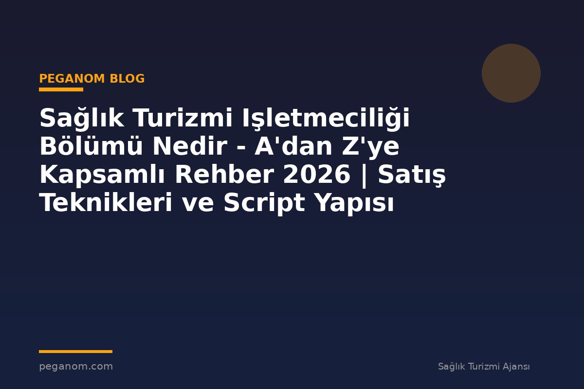 Sağlık Turizmi Işletmeciliği Bölümü Nedir - A'dan Z'ye Kapsamlı Rehber 2026 | Satış Teknikleri ve Script Yapısı