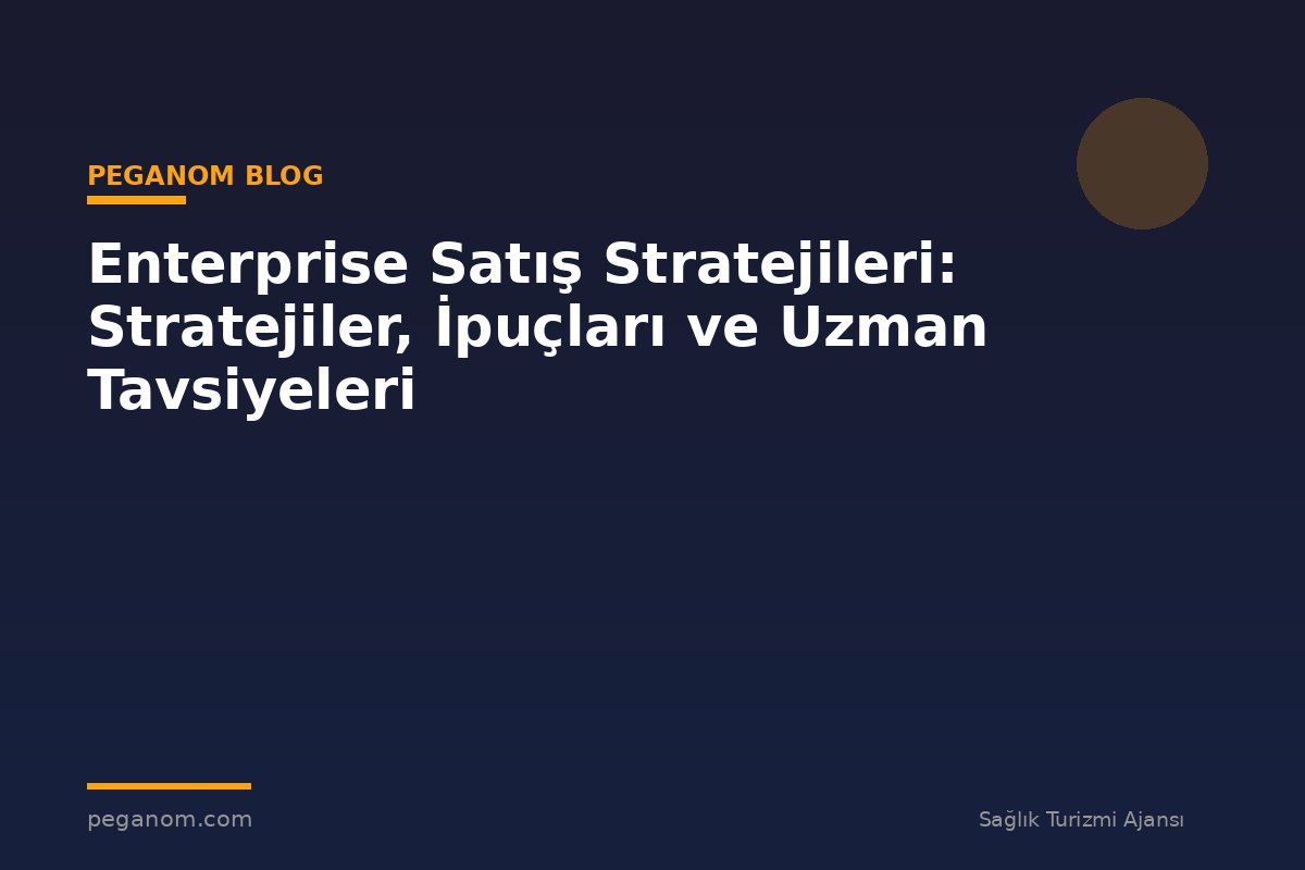 Enterprise Satış Stratejileri: Stratejiler, İpuçları ve Uzman Tavsiyeleri