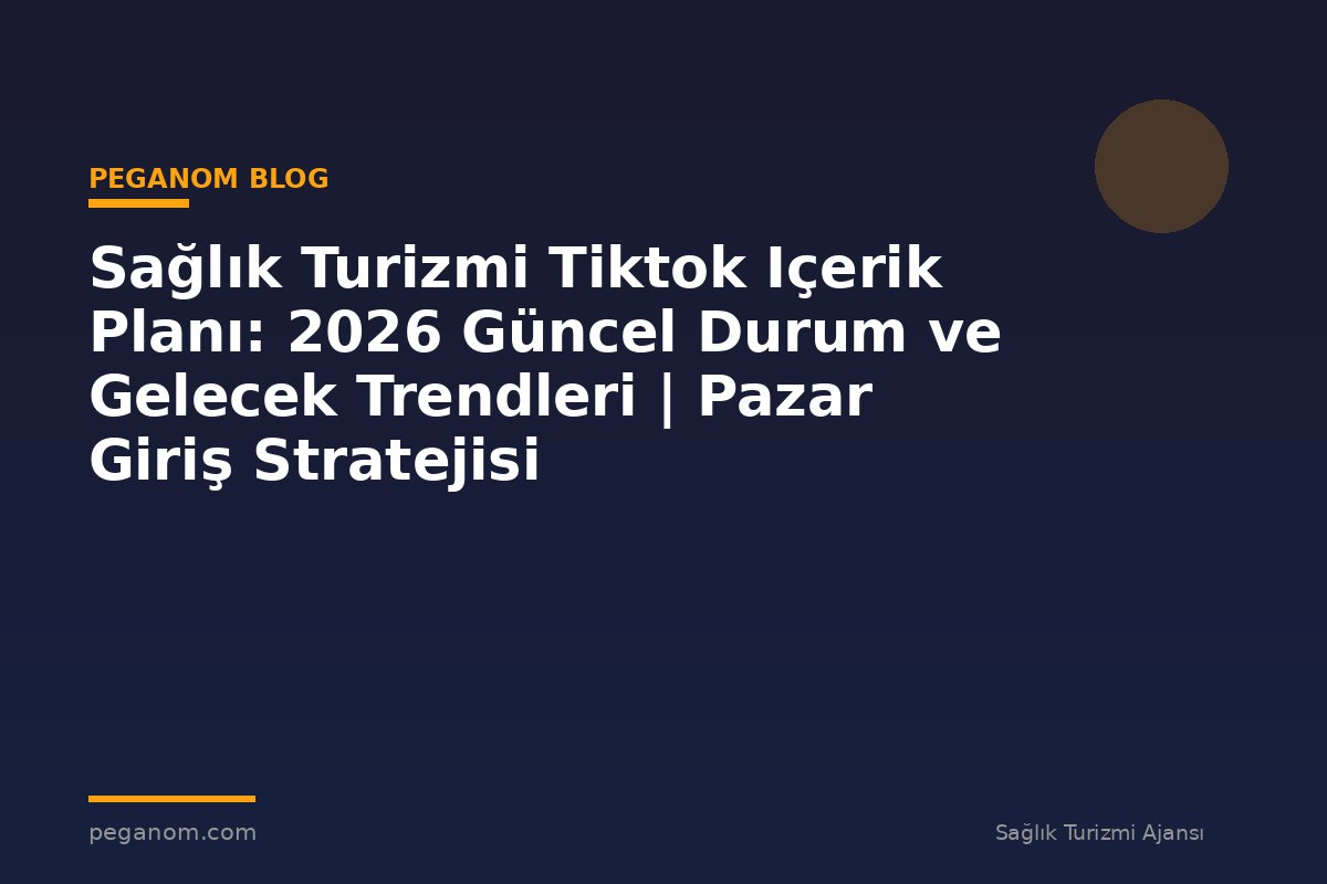 Sağlık Turizmi Tiktok Içerik Planı: 2026 Güncel Durum ve Gelecek Trendleri | Pazar Giriş Stratejisi