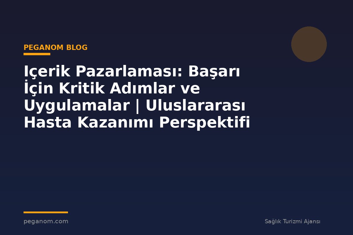 Içerik Pazarlaması: Başarı İçin Kritik Adımlar ve Uygulamalar | Uluslararası Hasta Kazanımı Perspektifi