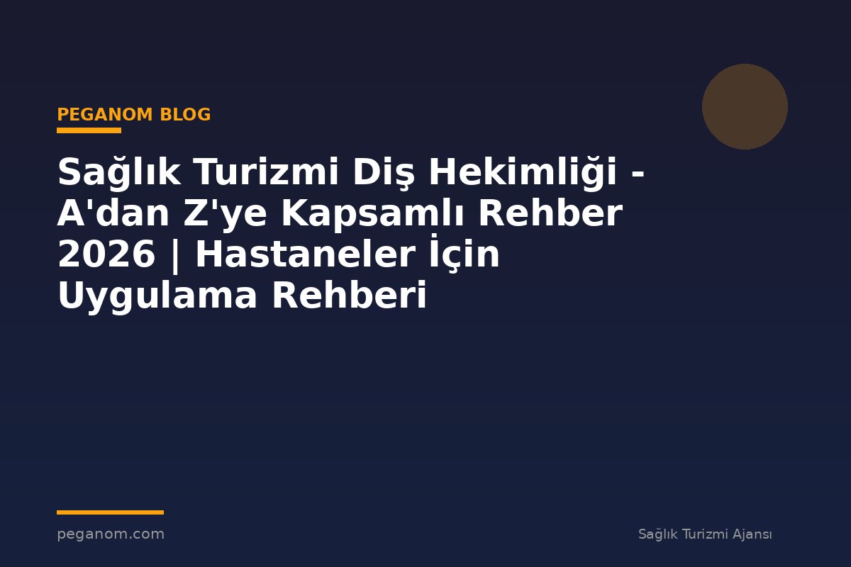 Sağlık Turizmi Diş Hekimliği - A'dan Z'ye Kapsamlı Rehber 2026 | Hastaneler İçin Uygulama Rehberi