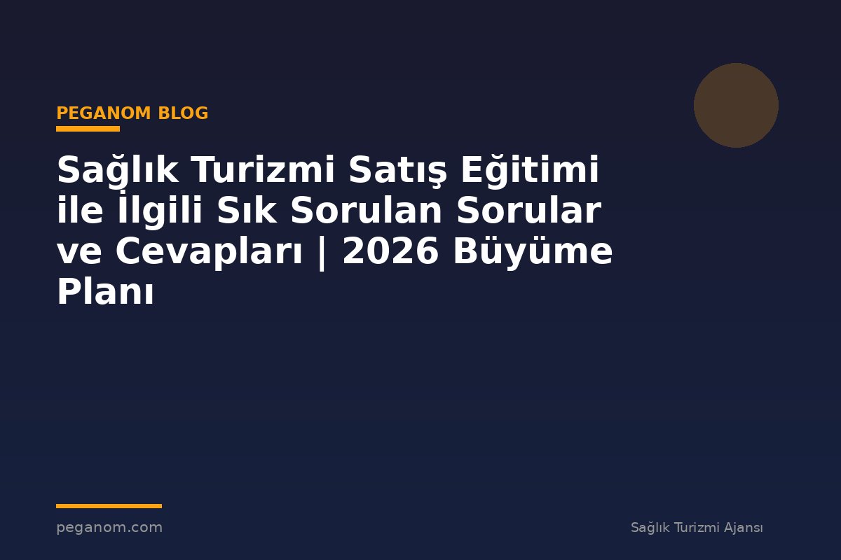 Sağlık Turizmi Satış Eğitimi ile İlgili Sık Sorulan Sorular ve Cevapları | 2026 Büyüme Planı