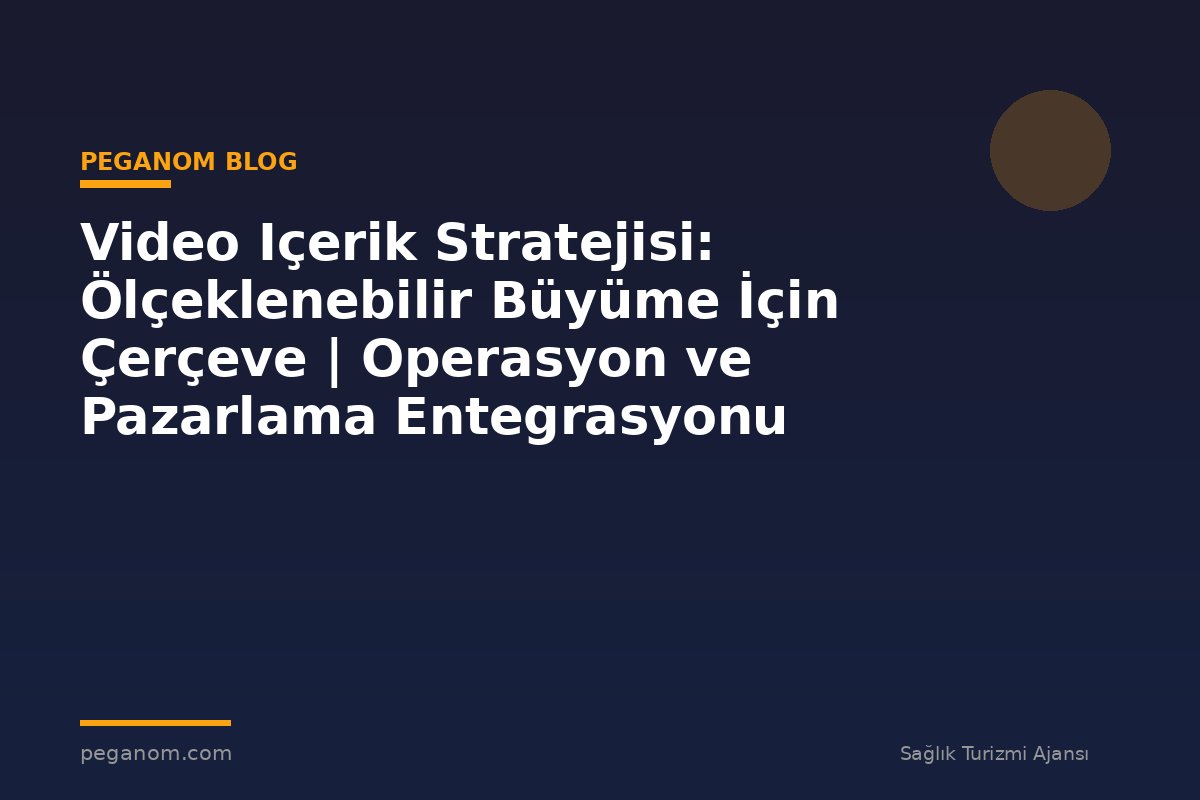 Video Içerik Stratejisi: Ölçeklenebilir Büyüme İçin Çerçeve | Operasyon ve Pazarlama Entegrasyonu