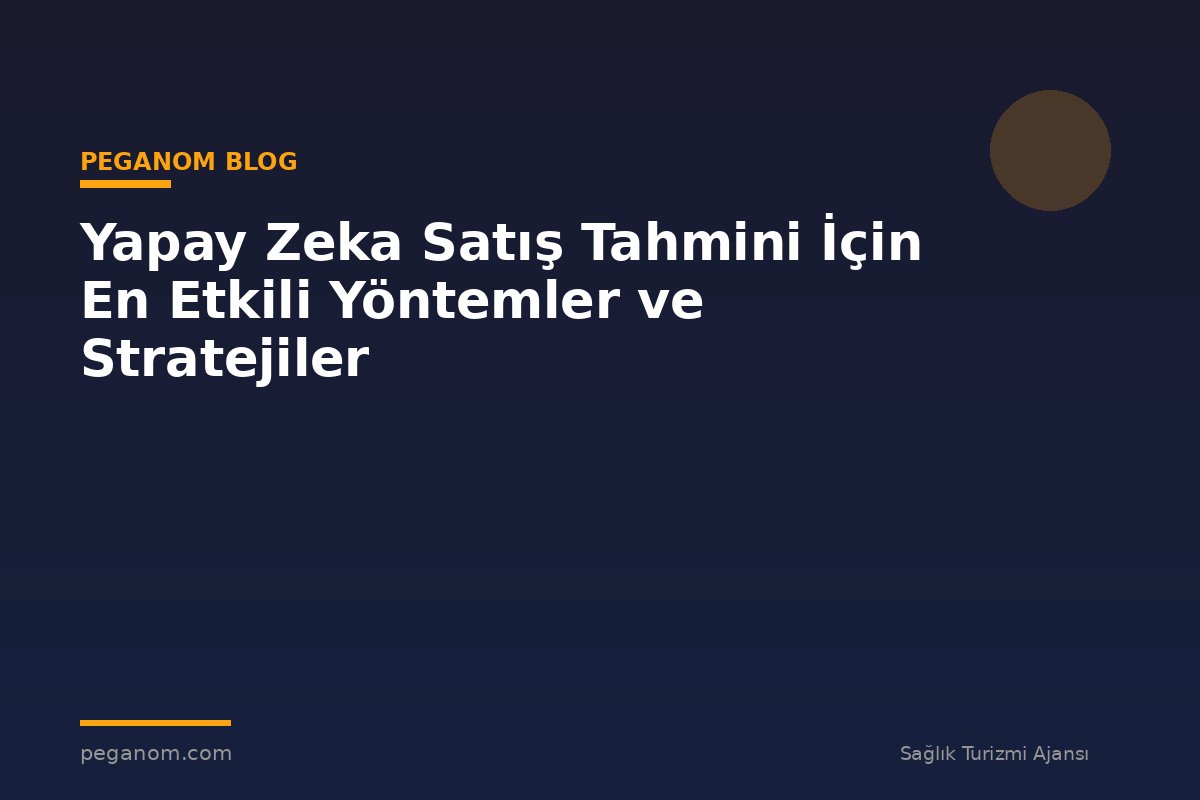 Yapay Zeka Satış Tahmini İçin En Etkili Yöntemler ve Stratejiler