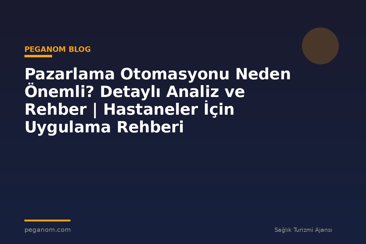 Pazarlama Otomasyonu Neden Önemli? Detaylı Analiz ve Rehber | Hastaneler İçin Uygulama Rehberi