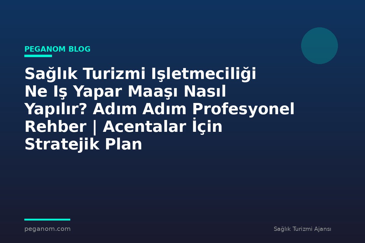 Sağlık Turizmi Işletmeciliği Ne Iş Yapar Maaşı Nasıl Yapılır? Adım Adım Profesyonel Rehber | Acentalar İçin Stratejik Plan