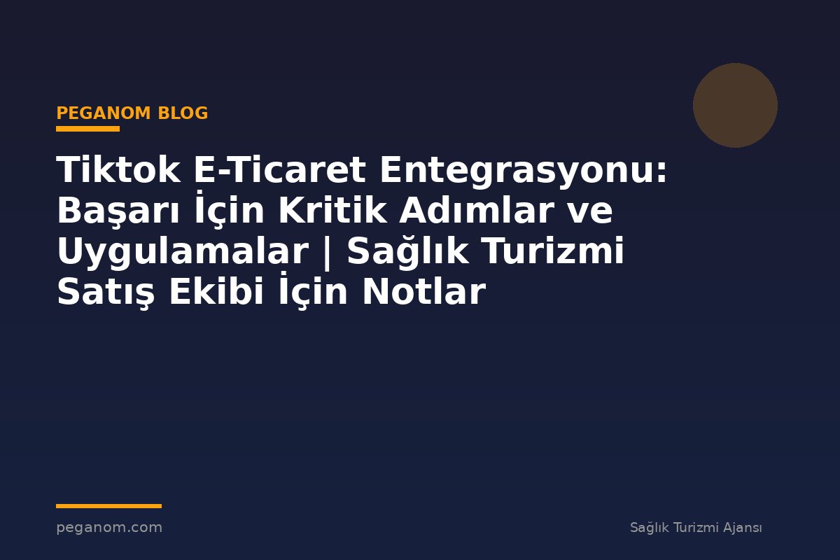 Tiktok E-Ticaret Entegrasyonu: Başarı İçin Kritik Adımlar ve Uygulamalar | Sağlık Turizmi Satış Ekibi İçin Notlar