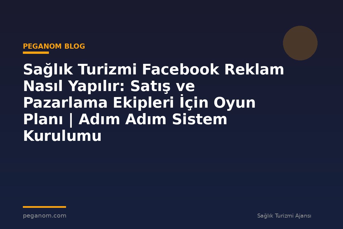 Sağlık Turizmi Facebook Reklam Nasıl Yapılır: Satış ve Pazarlama Ekipleri İçin Oyun Planı | Adım Adım Sistem Kurulumu