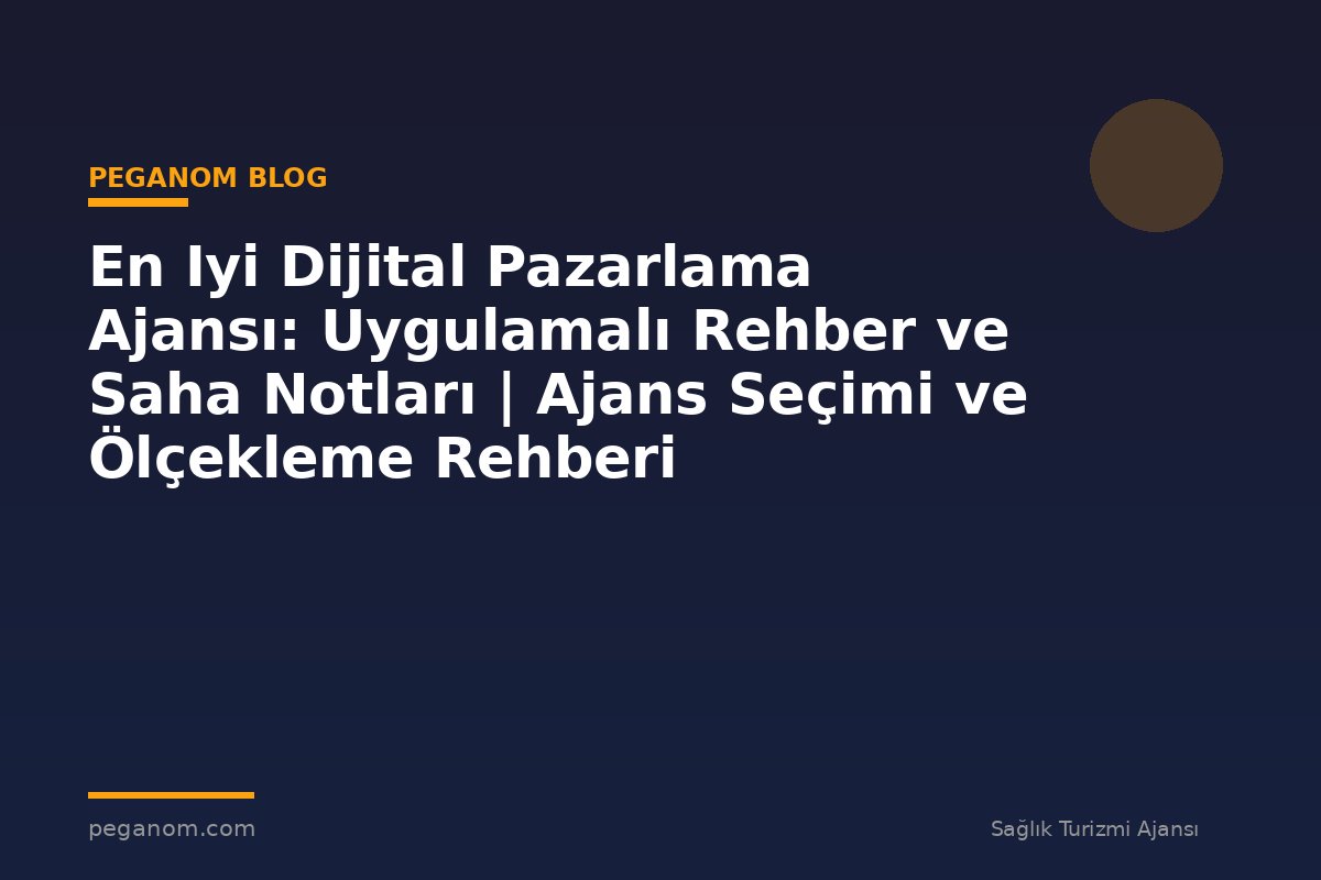 En Iyi Dijital Pazarlama Ajansı: Uygulamalı Rehber ve Saha Notları | Ajans Seçimi ve Ölçekleme Rehberi